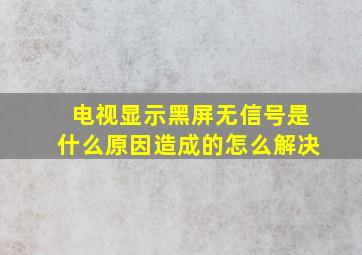 电视显示黑屏无信号是什么原因造成的怎么解决