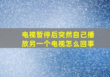 电视暂停后突然自己播放另一个电视怎么回事