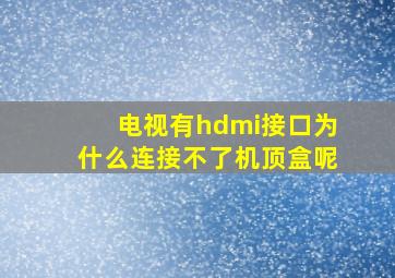 电视有hdmi接口为什么连接不了机顶盒呢