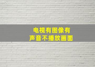 电视有图像有声音不播放画面