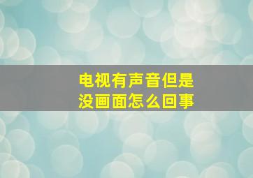 电视有声音但是没画面怎么回事