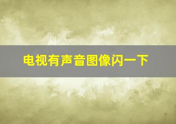 电视有声音图像闪一下