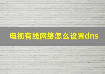 电视有线网络怎么设置dns