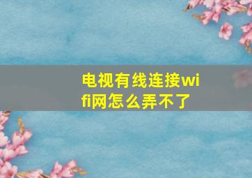 电视有线连接wifi网怎么弄不了