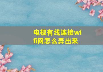 电视有线连接wifi网怎么弄出来