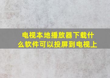 电视本地播放器下载什么软件可以投屏到电视上