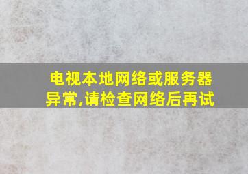 电视本地网络或服务器异常,请检查网络后再试