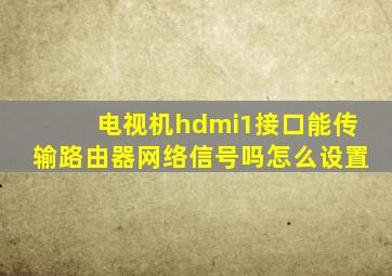 电视机hdmi1接口能传输路由器网络信号吗怎么设置