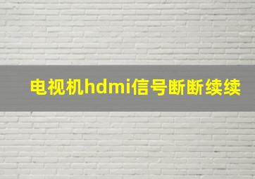 电视机hdmi信号断断续续