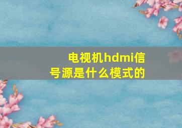 电视机hdmi信号源是什么模式的