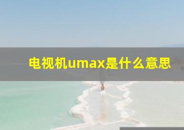 电视机umax是什么意思