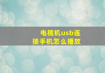 电视机usb连接手机怎么播放