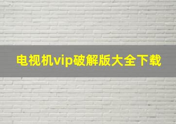 电视机vip破解版大全下载