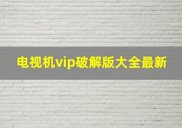 电视机vip破解版大全最新