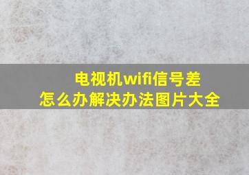 电视机wifi信号差怎么办解决办法图片大全