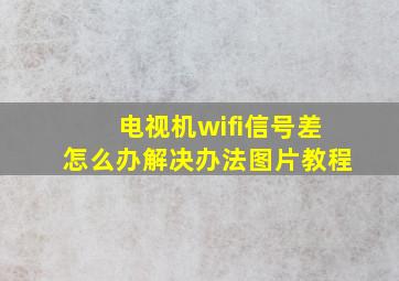 电视机wifi信号差怎么办解决办法图片教程