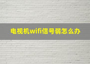 电视机wifi信号弱怎么办