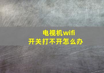 电视机wifi开关打不开怎么办