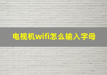 电视机wifi怎么输入字母