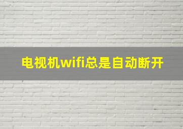 电视机wifi总是自动断开