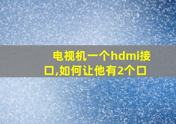 电视机一个hdmi接口,如何让他有2个口