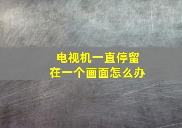 电视机一直停留在一个画面怎么办