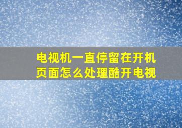 电视机一直停留在开机页面怎么处理酷开电视