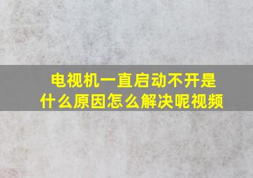 电视机一直启动不开是什么原因怎么解决呢视频