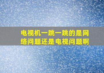 电视机一跳一跳的是网络问题还是电视问题啊