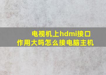 电视机上hdmi接口作用大吗怎么接电脑主机