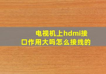 电视机上hdmi接口作用大吗怎么接线的