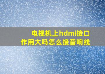 电视机上hdmi接口作用大吗怎么接音响线