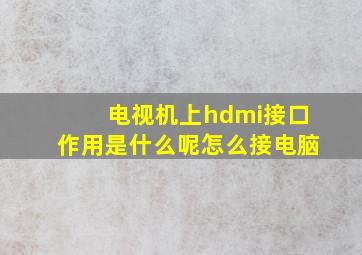 电视机上hdmi接口作用是什么呢怎么接电脑