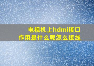 电视机上hdmi接口作用是什么呢怎么接线