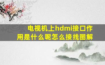 电视机上hdmi接口作用是什么呢怎么接线图解