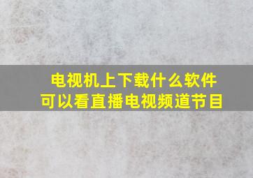 电视机上下载什么软件可以看直播电视频道节目