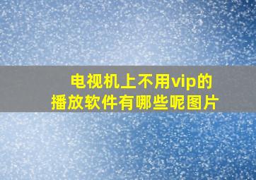 电视机上不用vip的播放软件有哪些呢图片