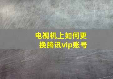 电视机上如何更换腾讯vip账号