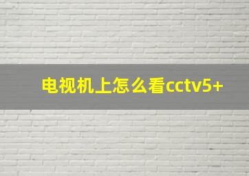 电视机上怎么看cctv5+