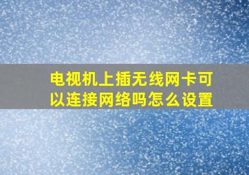 电视机上插无线网卡可以连接网络吗怎么设置