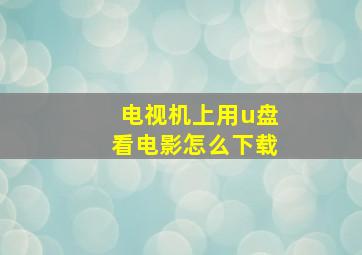 电视机上用u盘看电影怎么下载