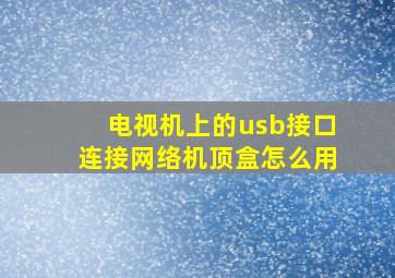 电视机上的usb接口连接网络机顶盒怎么用