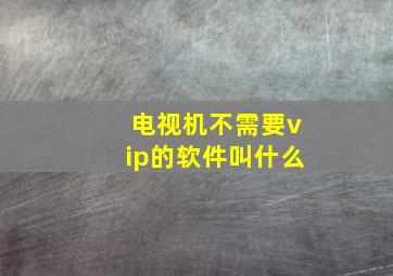 电视机不需要vip的软件叫什么