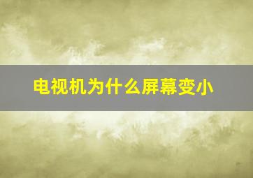 电视机为什么屏幕变小