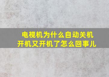 电视机为什么自动关机开机又开机了怎么回事儿