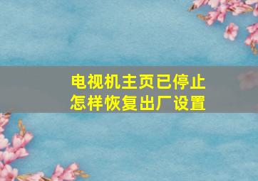 电视机主页已停止怎样恢复出厂设置