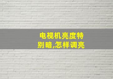 电视机亮度特别暗,怎样调亮