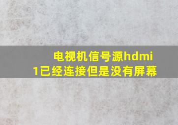 电视机信号源hdmi1已经连接但是没有屏幕