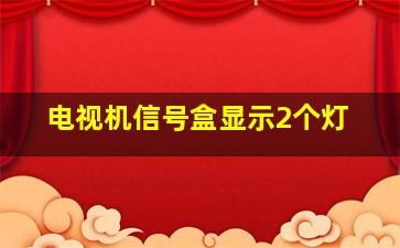 电视机信号盒显示2个灯