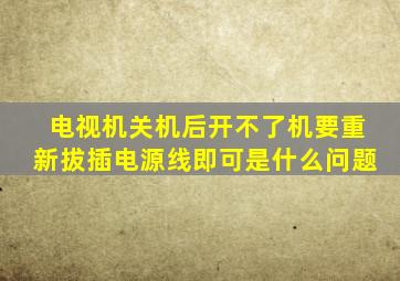 电视机关机后开不了机要重新拔插电源线即可是什么问题